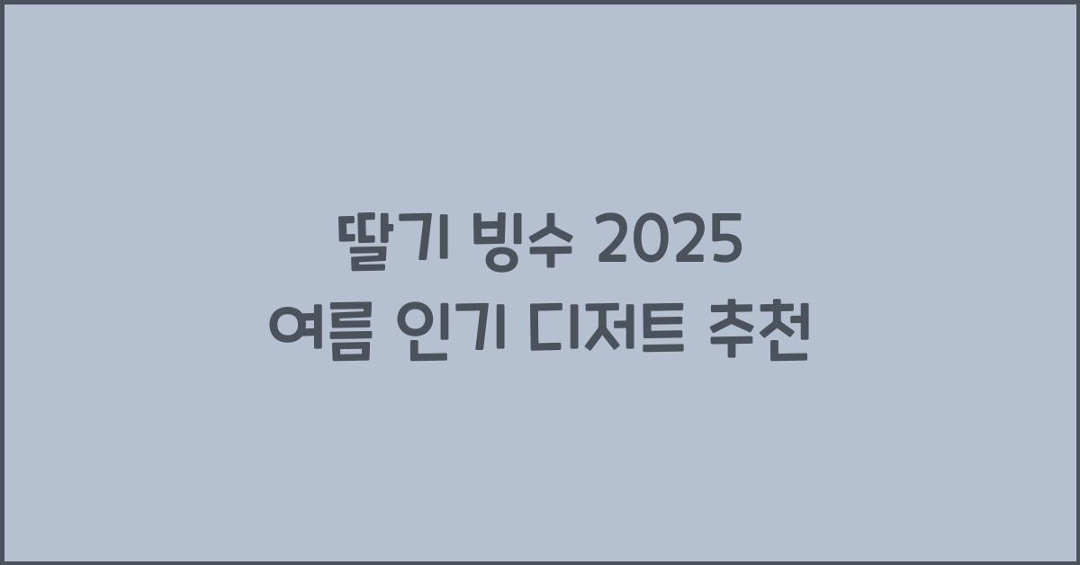 딸기 빙수 2025 여름 인기 디저트 추천