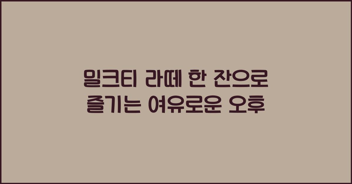 밀크티 라떼 한 잔으로 즐기는 여유로운 오후