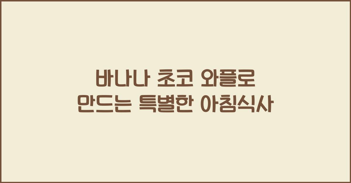 바나나 초코 와플로 만드는 특별한 아침식사