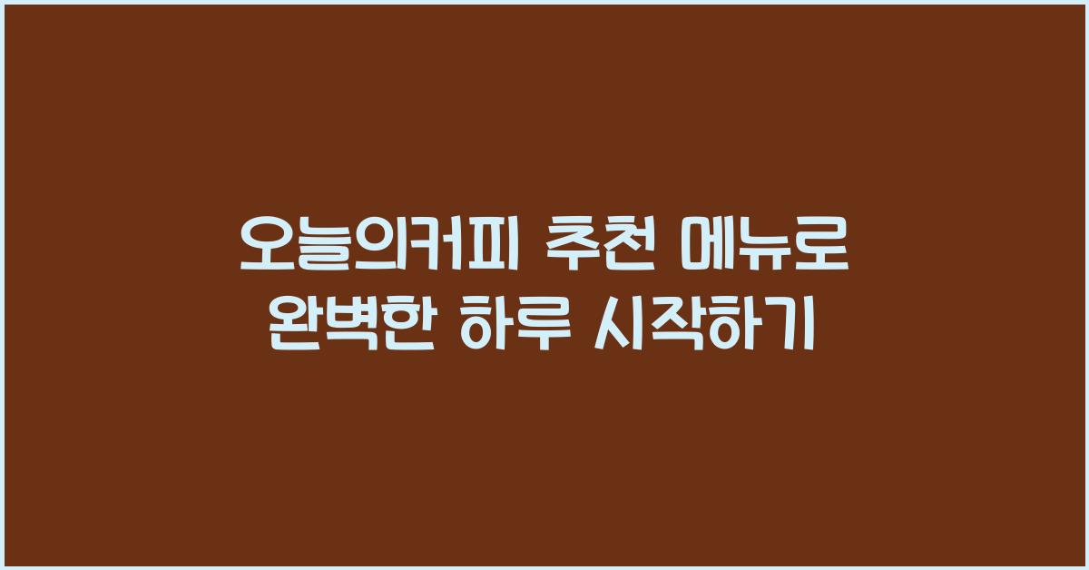 오늘의커피 추천 메뉴로 완벽한 하루 시작하기