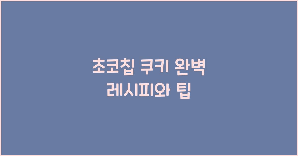 초코칩 쿠키 완벽 레시피와 팁