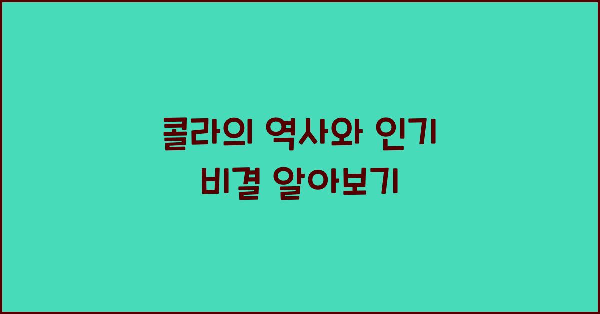 콜라의 역사와 인기 비결 알아보기