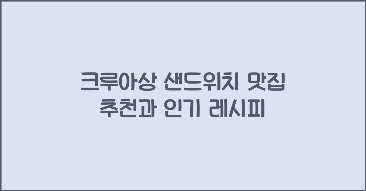 크루아상 샌드위치 맛집 추천과 인기 레시피